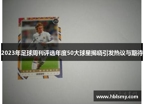 2023年足球周刊评选年度50大球星揭晓引发热议与期待
