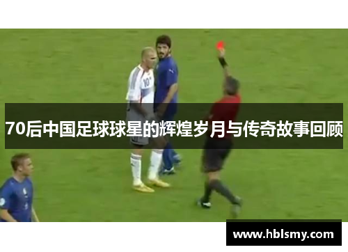 70后中国足球球星的辉煌岁月与传奇故事回顾