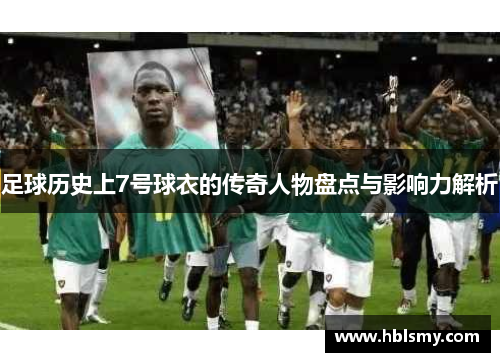足球历史上7号球衣的传奇人物盘点与影响力解析