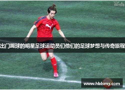 出门踢球的明星足球运动员们他们的足球梦想与传奇旅程