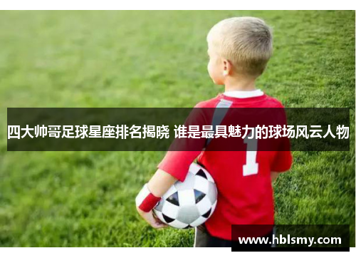 四大帅哥足球星座排名揭晓 谁是最具魅力的球场风云人物