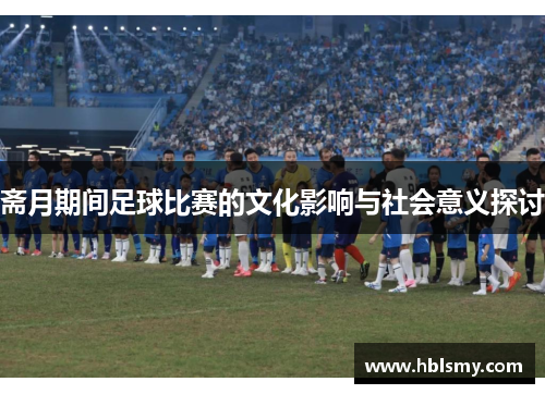 斋月期间足球比赛的文化影响与社会意义探讨