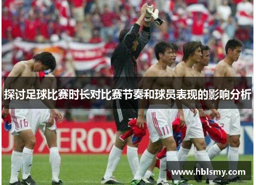 探讨足球比赛时长对比赛节奏和球员表现的影响分析