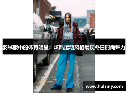 羽绒服中的体育明星：炫酷运动风格展现冬日时尚魅力