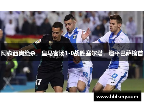 阿森西奥绝杀，皇马客场1-0战胜塞尔塔，追平巴萨榜首